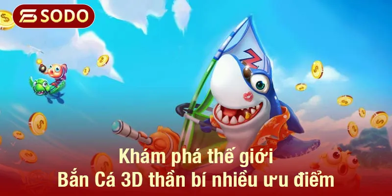 Khám phá thế giới Bắn Cá 3D thần bí nhiều ưu điểm