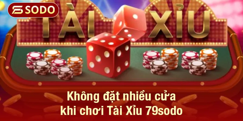 Không đặt nhiều cửa khi chơi Tài Xỉu 79sodo